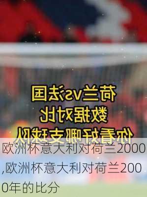 欧洲杯意大利对荷兰2000,欧洲杯意大利对荷兰2000年的比分
