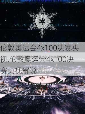 伦敦奥运会4x100决赛央视,伦敦奥运会4x100决赛央视解说
