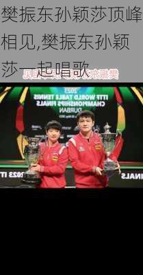 樊振东孙颖莎顶峰相见,樊振东孙颖莎一起唱歌