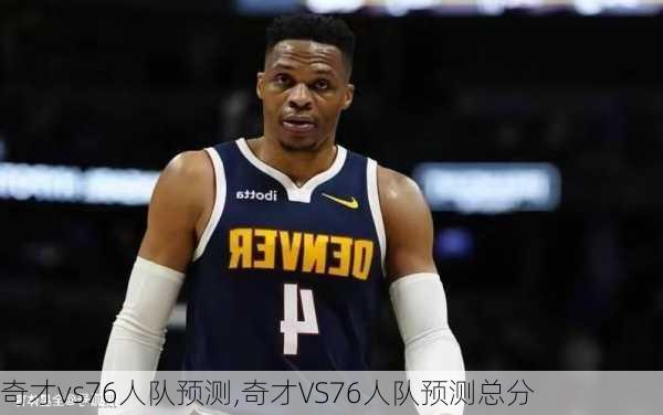 奇才vs76人队预测,奇才VS76人队预测总分