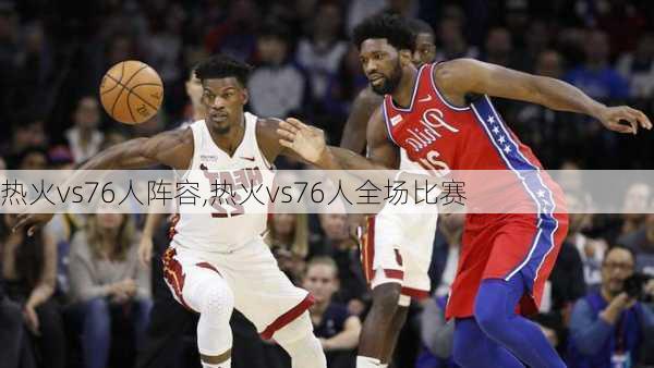 热火vs76人阵容,热火vs76人全场比赛