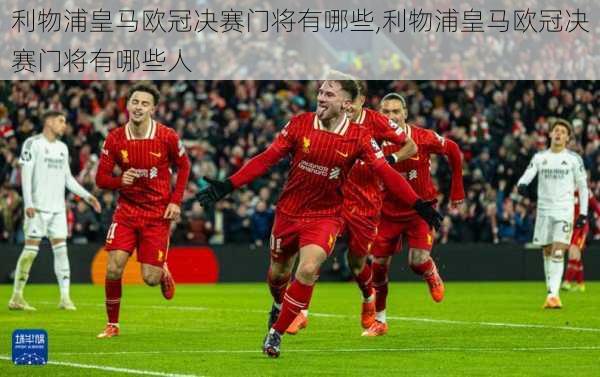 利物浦皇马欧冠决赛门将有哪些,利物浦皇马欧冠决赛门将有哪些人