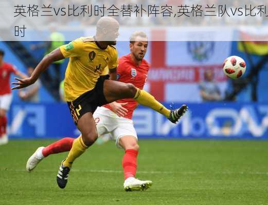 英格兰vs比利时全替补阵容,英格兰队vs比利时