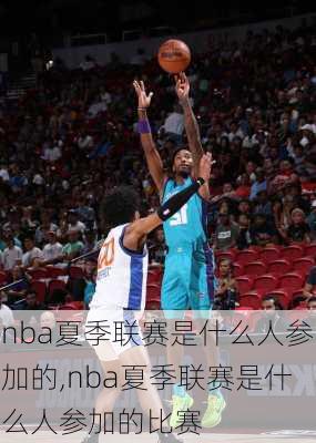 nba夏季联赛是什么人参加的,nba夏季联赛是什么人参加的比赛