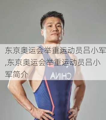 东京奥运会举重运动员吕小军,东京奥运会举重运动员吕小军简介