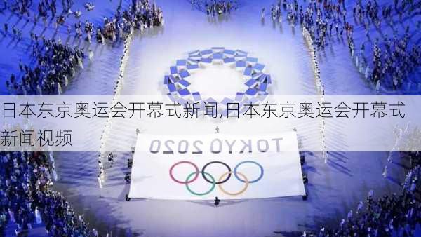 日本东京奥运会开幕式新闻,日本东京奥运会开幕式新闻视频
