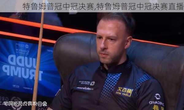 特鲁姆普冠中冠决赛,特鲁姆普冠中冠决赛直播