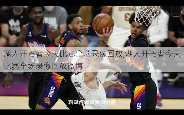 湖人开拓者今天比赛全场录像回放,湖人开拓者今天比赛全场录像回放微博