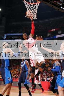 火箭对小牛2017年,2017火箭对小牛录像回放