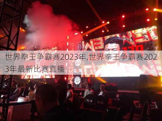 世界拳王争霸赛2023年,世界拳王争霸赛2023年最新比赛直播