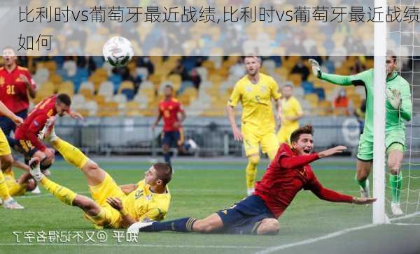 比利时vs葡萄牙最近战绩,比利时vs葡萄牙最近战绩如何