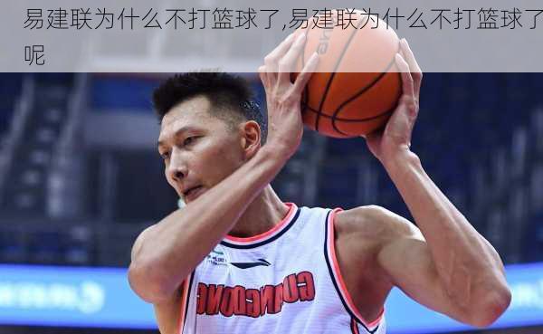 易建联为什么不打篮球了,易建联为什么不打篮球了呢