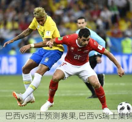 巴西vs瑞士预测赛果,巴西vs瑞士集锦