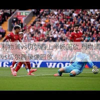 利物浦vs切尔西上半场回放,利物浦vs切尔西录像回放