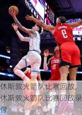 休斯敦火箭队比赛回放,休斯敦火箭队比赛回放录像