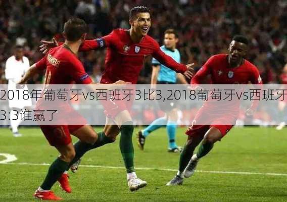 2018年葡萄牙vs西班牙3比3,2018葡萄牙vs西班牙3:3谁赢了