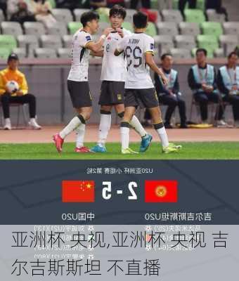 亚洲杯 央视,亚洲杯 央视 吉尔吉斯斯坦 不直播