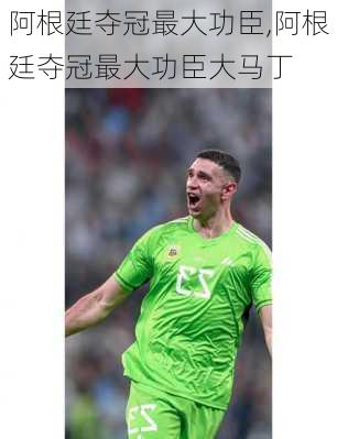 阿根廷夺冠最大功臣,阿根廷夺冠最大功臣大马丁