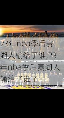 23年nba季后赛湖人输给了谁,23年nba季后赛湖人输给了谁了