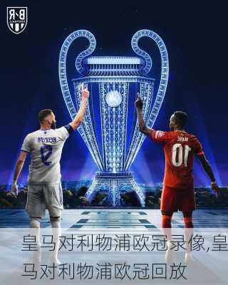 皇马对利物浦欧冠录像,皇马对利物浦欧冠回放