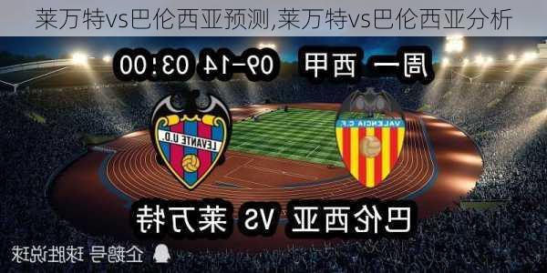 莱万特vs巴伦西亚预测,莱万特vs巴伦西亚分析