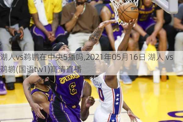 湖人vs鹈鹕在中央5播吗,2021年05月16日 湖人 vs 鹈鹕(国语tw1)高清直播