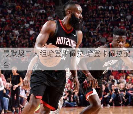 最默契二人组哈登卡佩拉,哈登卡佩拉配合