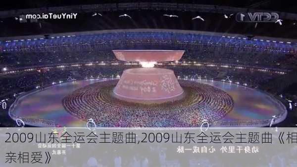 2009山东全运会主题曲,2009山东全运会主题曲《相亲相爱》