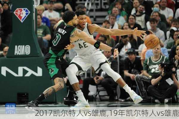 2017凯尔特人vs雄鹿,19年凯尔特人vs雄鹿