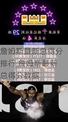 詹姆斯最新总得分排行,詹姆斯最新总得分数据