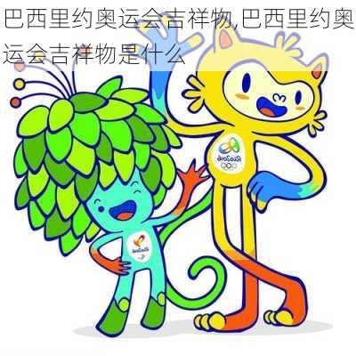 巴西里约奥运会吉祥物,巴西里约奥运会吉祥物是什么