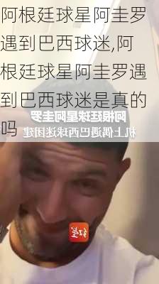 阿根廷球星阿圭罗遇到巴西球迷,阿根廷球星阿圭罗遇到巴西球迷是真的吗
