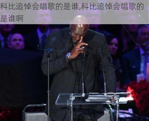 科比追悼会唱歌的是谁,科比追悼会唱歌的是谁啊
