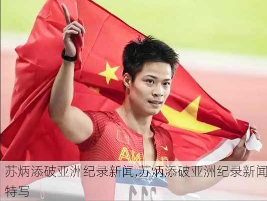 苏炳添破亚洲纪录新闻,苏炳添破亚洲纪录新闻特写