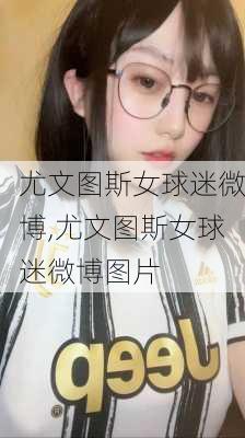 尤文图斯女球迷微博,尤文图斯女球迷微博图片