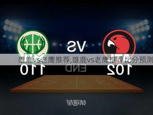 雄鹿vs老鹰推荐,雄鹿vs老鹰推荐比分预测