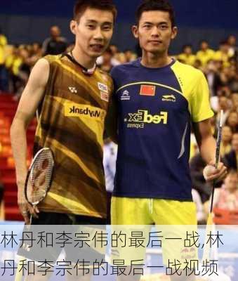 林丹和李宗伟的最后一战,林丹和李宗伟的最后一战视频