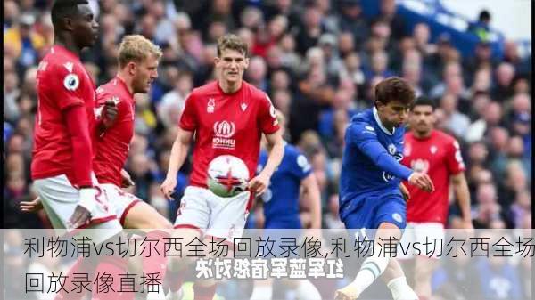 利物浦vs切尔西全场回放录像,利物浦vs切尔西全场回放录像直播