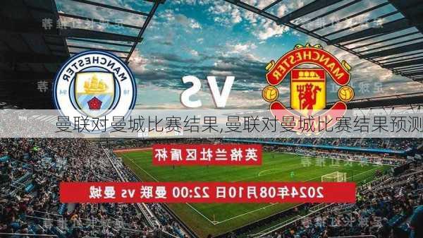 曼联对曼城比赛结果,曼联对曼城比赛结果预测