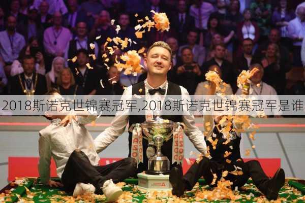 2018斯诺克世锦赛冠军,2018斯诺克世锦赛冠军是谁