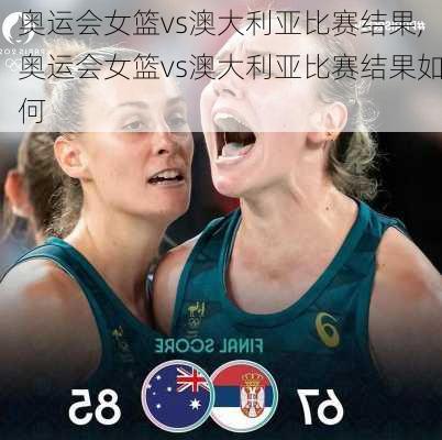 奥运会女篮vs澳大利亚比赛结果,奥运会女篮vs澳大利亚比赛结果如何