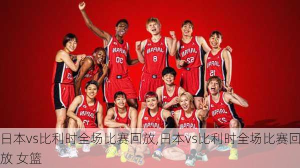 日本vs比利时全场比赛回放,日本vs比利时全场比赛回放 女篮