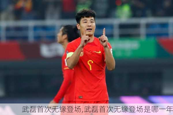 武磊首次无缘登场,武磊首次无缘登场是哪一年