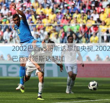 2002巴西vs哥斯达黎加央视,2002巴西对哥斯达黎加