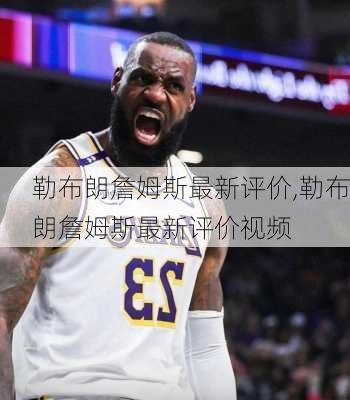 勒布朗詹姆斯最新评价,勒布朗詹姆斯最新评价视频