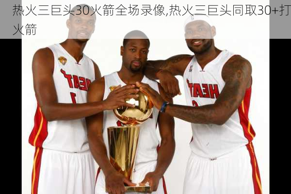 热火三巨头30火箭全场录像,热火三巨头同取30+打火箭