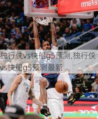 独行侠vs快船g5预测,独行侠vs快船g5预测最新