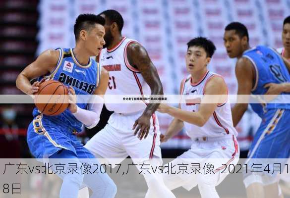 广东vs北京录像2017,广东vs北京录像-2021年4月18日