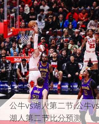公牛vs湖人第二节,公牛vs湖人第二节比分预测