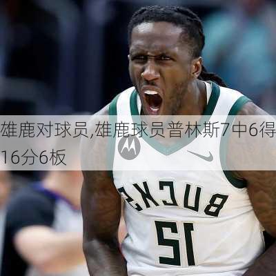 雄鹿对球员,雄鹿球员普林斯7中6得16分6板